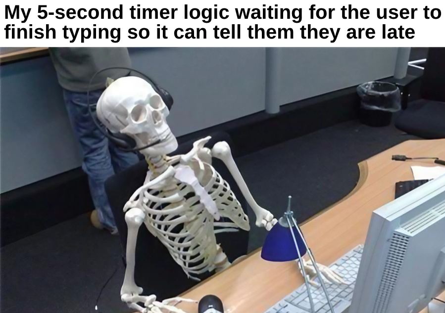 My 5-second timer logic waiting for the user to finish typing so it can tell them they are late